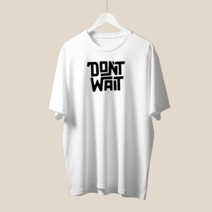 Dont Wait T-Shirt
